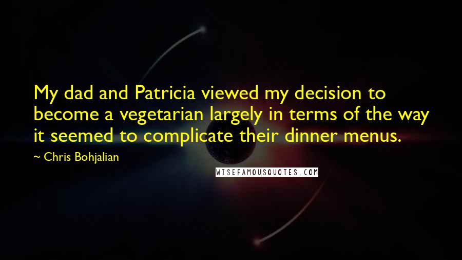 Chris Bohjalian Quotes: My dad and Patricia viewed my decision to become a vegetarian largely in terms of the way it seemed to complicate their dinner menus.