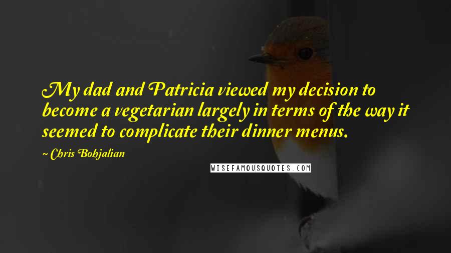 Chris Bohjalian Quotes: My dad and Patricia viewed my decision to become a vegetarian largely in terms of the way it seemed to complicate their dinner menus.