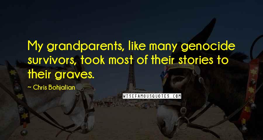 Chris Bohjalian Quotes: My grandparents, like many genocide survivors, took most of their stories to their graves.