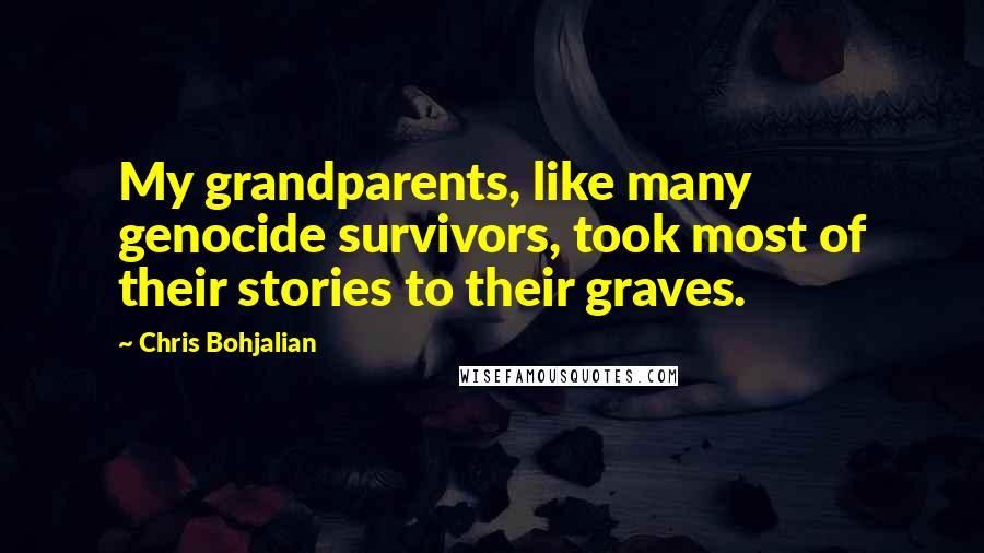 Chris Bohjalian Quotes: My grandparents, like many genocide survivors, took most of their stories to their graves.