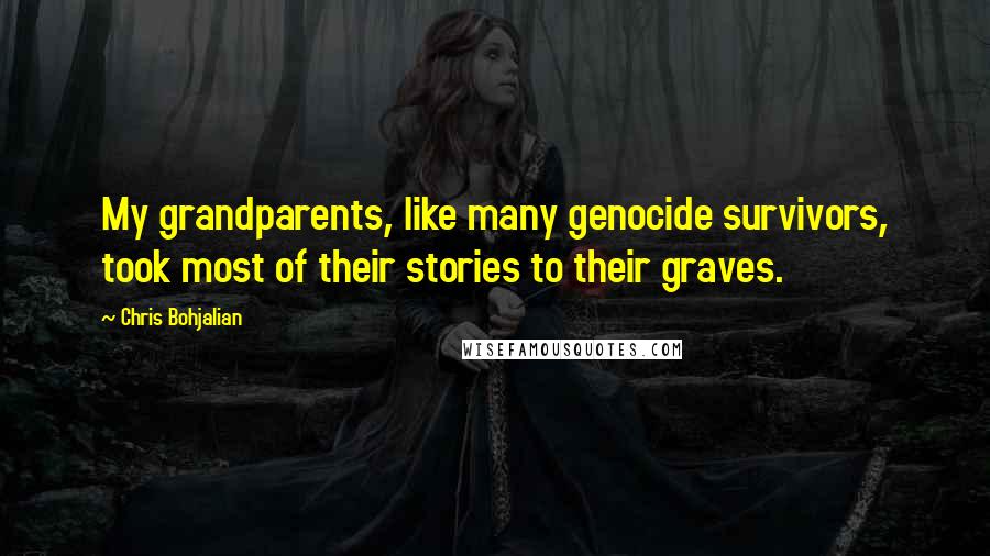 Chris Bohjalian Quotes: My grandparents, like many genocide survivors, took most of their stories to their graves.