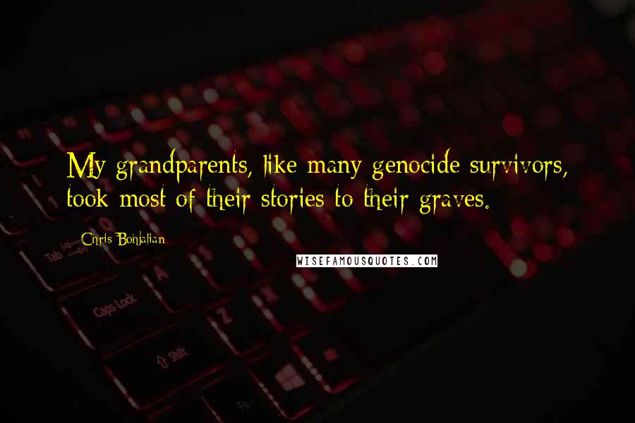 Chris Bohjalian Quotes: My grandparents, like many genocide survivors, took most of their stories to their graves.