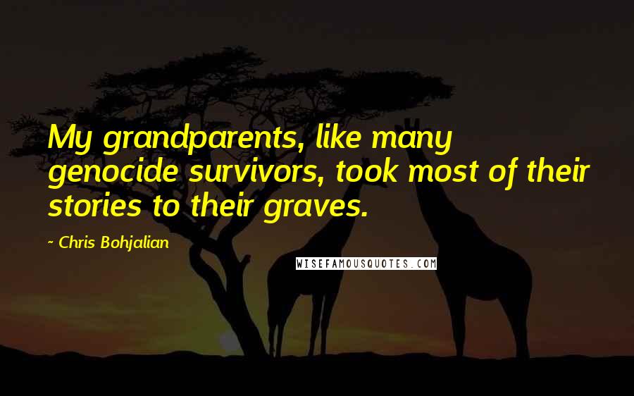 Chris Bohjalian Quotes: My grandparents, like many genocide survivors, took most of their stories to their graves.