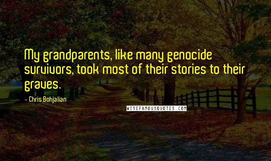 Chris Bohjalian Quotes: My grandparents, like many genocide survivors, took most of their stories to their graves.