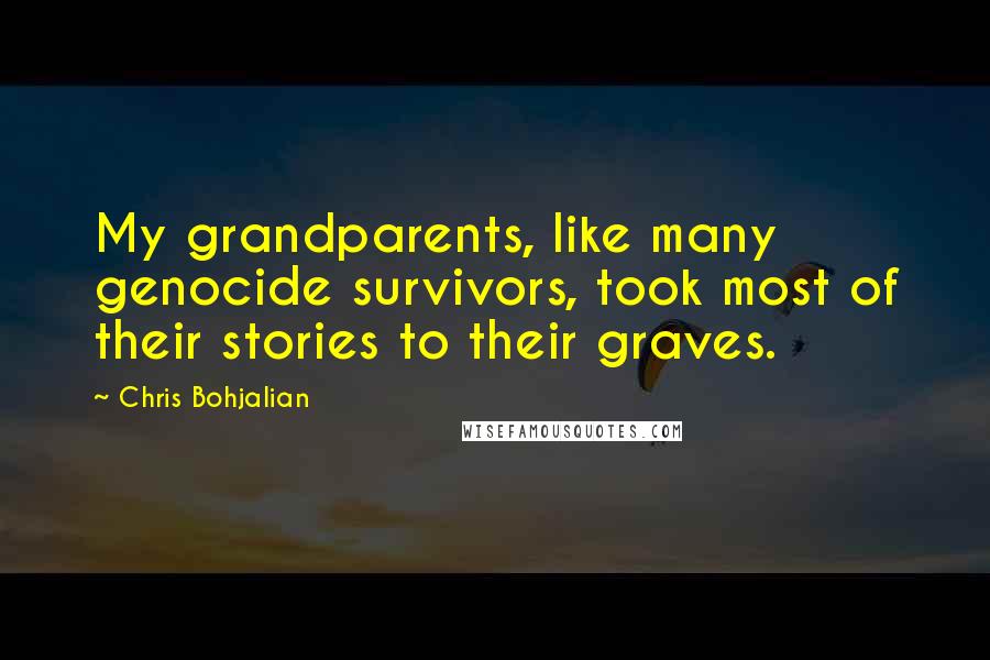 Chris Bohjalian Quotes: My grandparents, like many genocide survivors, took most of their stories to their graves.