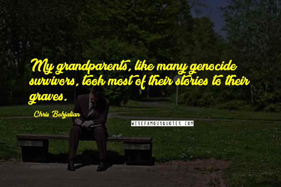 Chris Bohjalian Quotes: My grandparents, like many genocide survivors, took most of their stories to their graves.