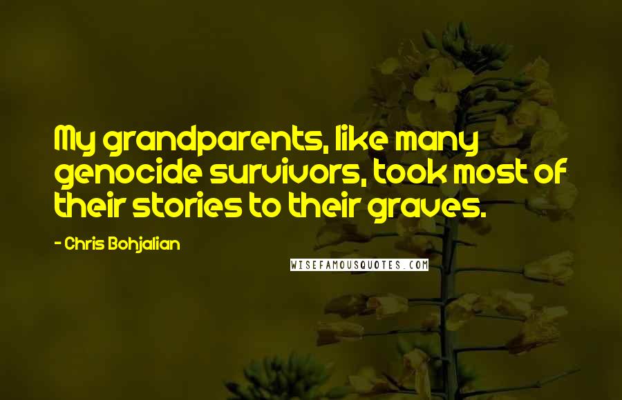 Chris Bohjalian Quotes: My grandparents, like many genocide survivors, took most of their stories to their graves.