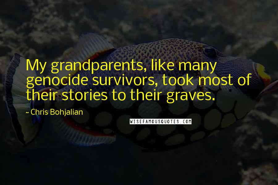 Chris Bohjalian Quotes: My grandparents, like many genocide survivors, took most of their stories to their graves.