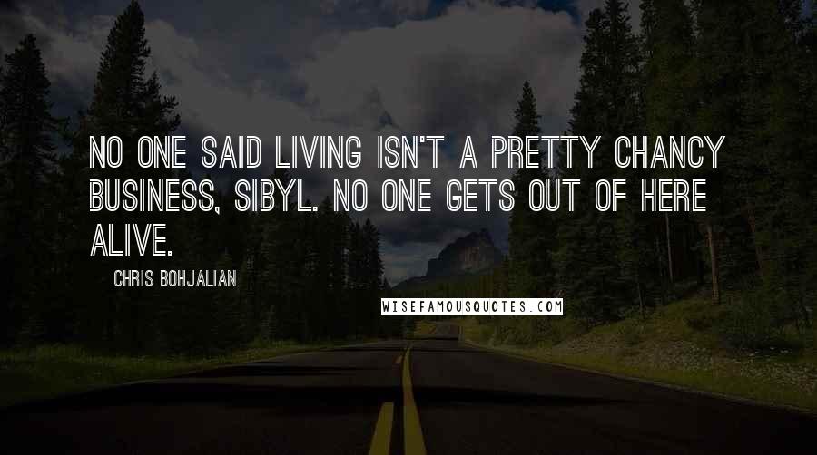 Chris Bohjalian Quotes: No one said living isn't a pretty chancy business, Sibyl. No one gets out of here alive.