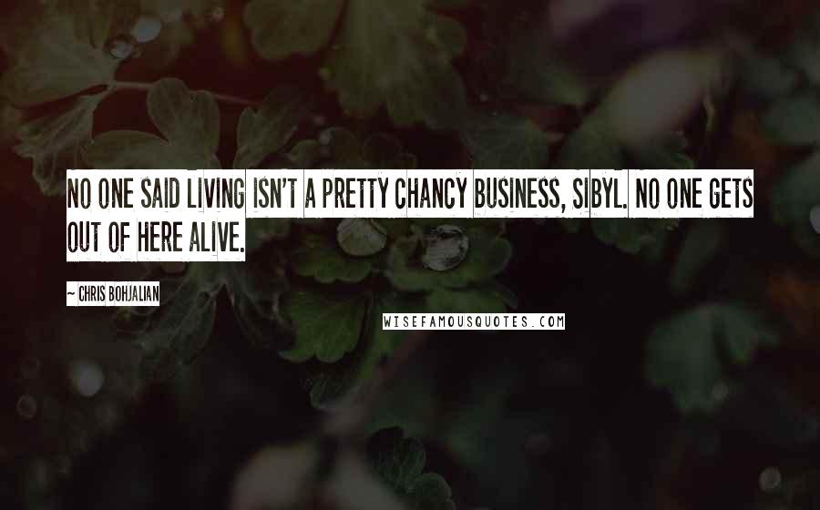 Chris Bohjalian Quotes: No one said living isn't a pretty chancy business, Sibyl. No one gets out of here alive.