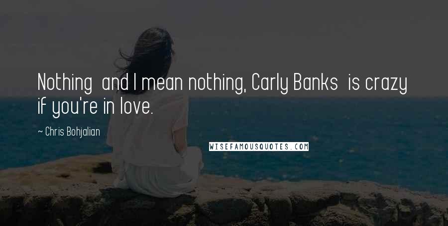 Chris Bohjalian Quotes: Nothing and I mean nothing, Carly Banks is crazy if you're in love.