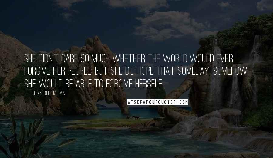 Chris Bohjalian Quotes: She didn't care so much whether the world would ever forgive her people; but she did hope that someday, somehow, she would be able to forgive herself.