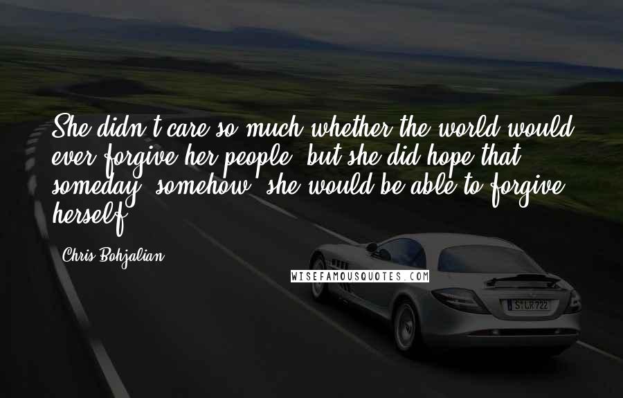 Chris Bohjalian Quotes: She didn't care so much whether the world would ever forgive her people; but she did hope that someday, somehow, she would be able to forgive herself.