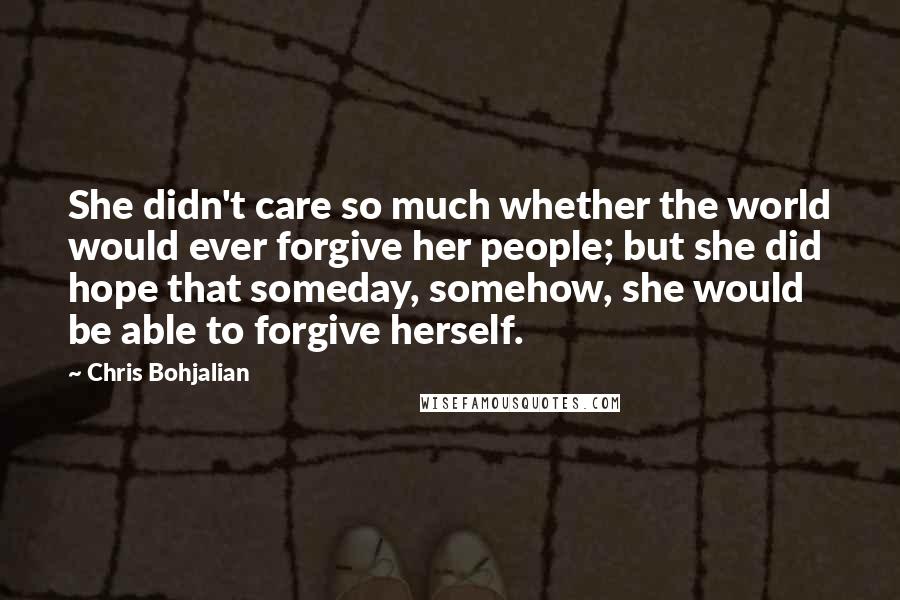 Chris Bohjalian Quotes: She didn't care so much whether the world would ever forgive her people; but she did hope that someday, somehow, she would be able to forgive herself.