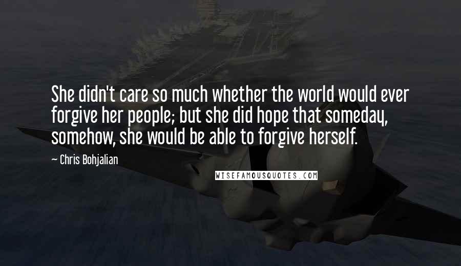 Chris Bohjalian Quotes: She didn't care so much whether the world would ever forgive her people; but she did hope that someday, somehow, she would be able to forgive herself.