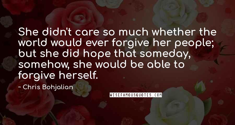 Chris Bohjalian Quotes: She didn't care so much whether the world would ever forgive her people; but she did hope that someday, somehow, she would be able to forgive herself.