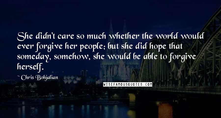 Chris Bohjalian Quotes: She didn't care so much whether the world would ever forgive her people; but she did hope that someday, somehow, she would be able to forgive herself.