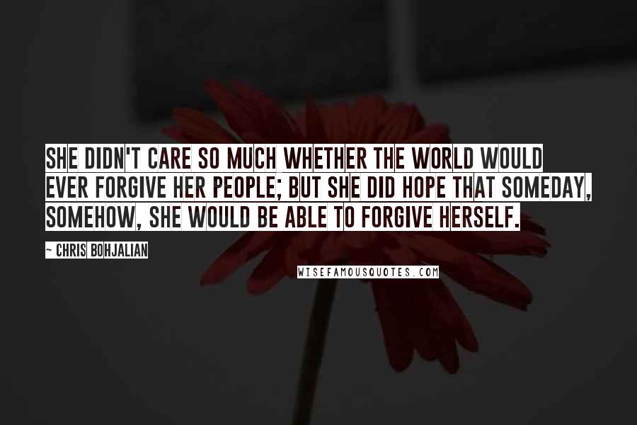 Chris Bohjalian Quotes: She didn't care so much whether the world would ever forgive her people; but she did hope that someday, somehow, she would be able to forgive herself.