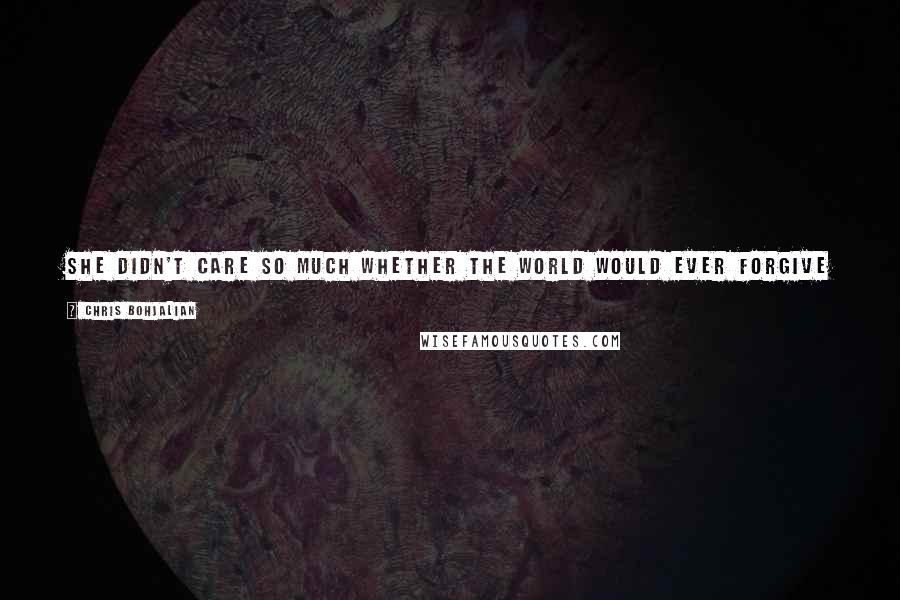 Chris Bohjalian Quotes: She didn't care so much whether the world would ever forgive her people; but she did hope that someday, somehow, she would be able to forgive herself.
