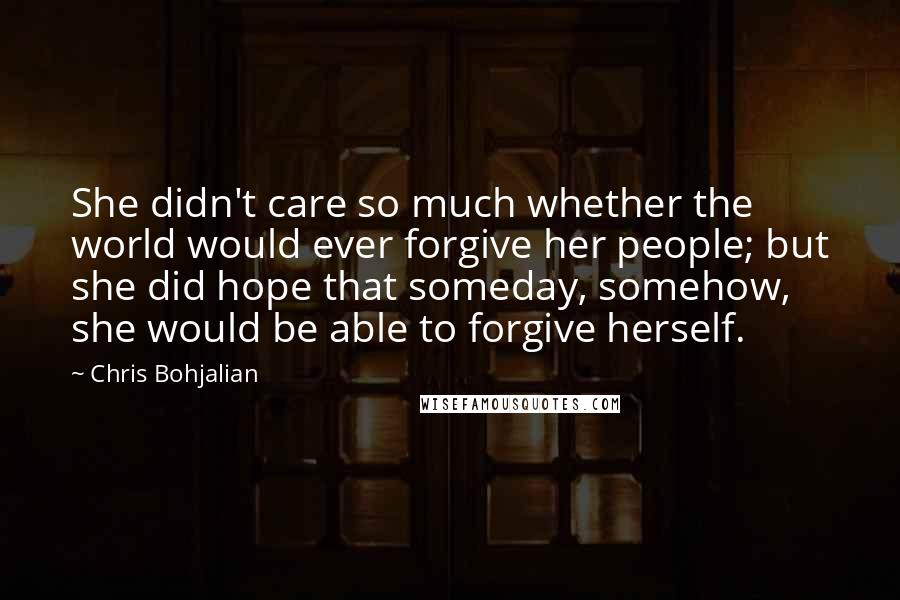 Chris Bohjalian Quotes: She didn't care so much whether the world would ever forgive her people; but she did hope that someday, somehow, she would be able to forgive herself.