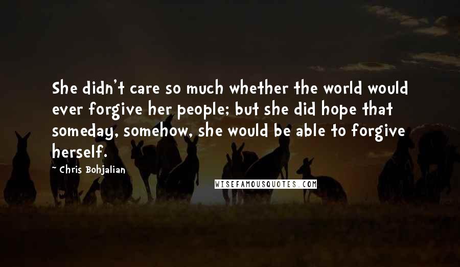 Chris Bohjalian Quotes: She didn't care so much whether the world would ever forgive her people; but she did hope that someday, somehow, she would be able to forgive herself.