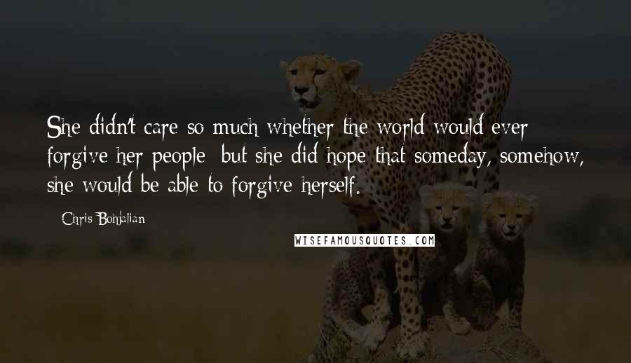 Chris Bohjalian Quotes: She didn't care so much whether the world would ever forgive her people; but she did hope that someday, somehow, she would be able to forgive herself.
