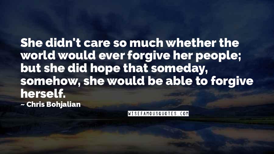 Chris Bohjalian Quotes: She didn't care so much whether the world would ever forgive her people; but she did hope that someday, somehow, she would be able to forgive herself.
