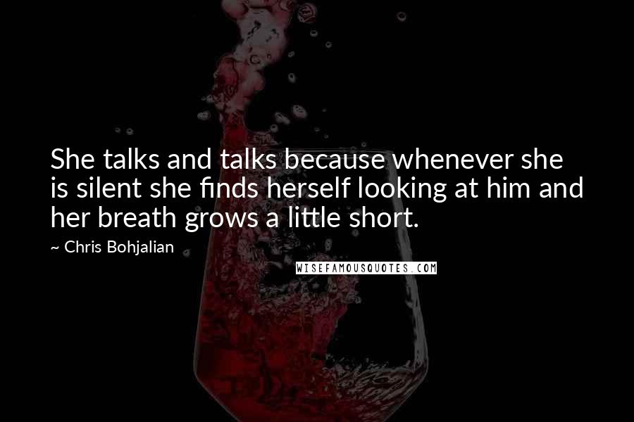 Chris Bohjalian Quotes: She talks and talks because whenever she is silent she finds herself looking at him and her breath grows a little short.