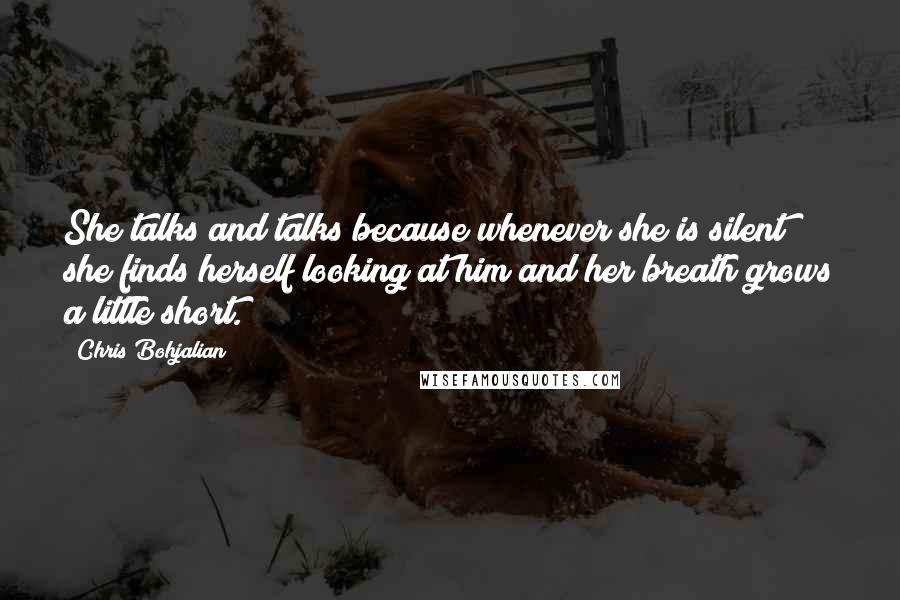 Chris Bohjalian Quotes: She talks and talks because whenever she is silent she finds herself looking at him and her breath grows a little short.