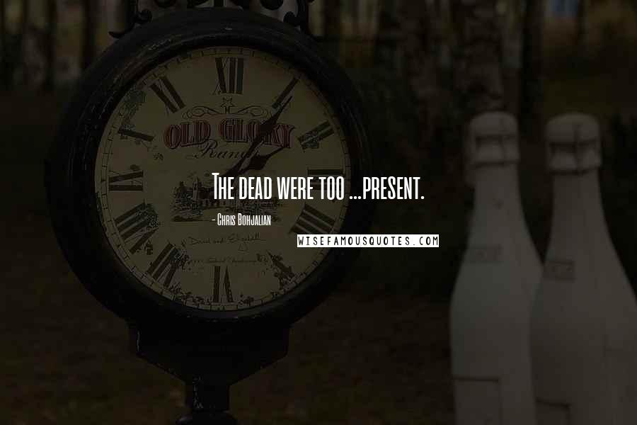 Chris Bohjalian Quotes: The dead were too ...present.