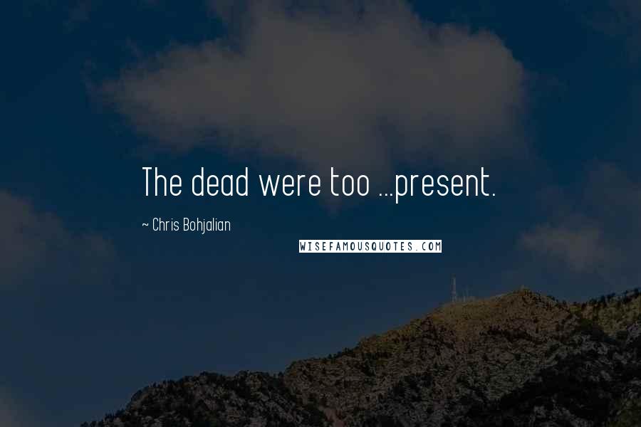 Chris Bohjalian Quotes: The dead were too ...present.