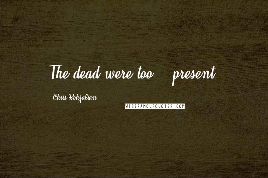 Chris Bohjalian Quotes: The dead were too ...present.
