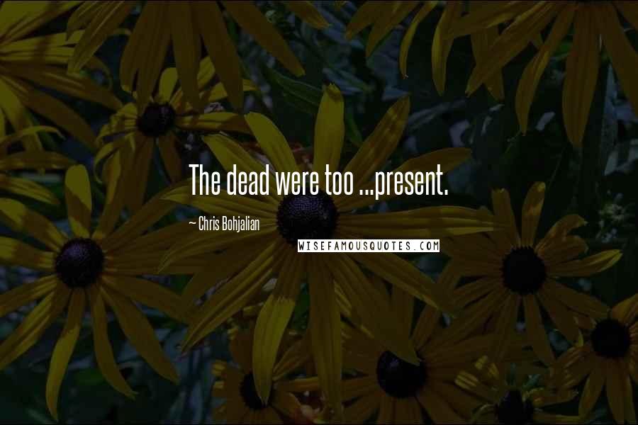 Chris Bohjalian Quotes: The dead were too ...present.