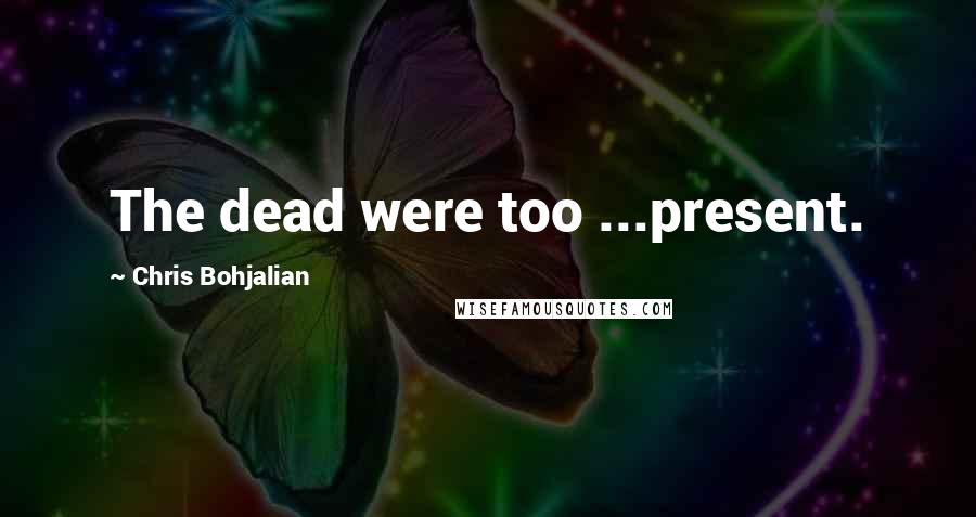 Chris Bohjalian Quotes: The dead were too ...present.