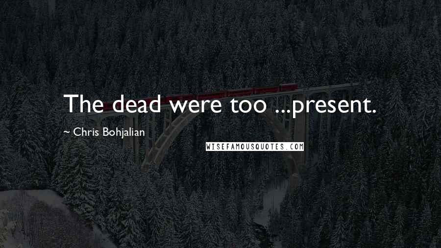 Chris Bohjalian Quotes: The dead were too ...present.