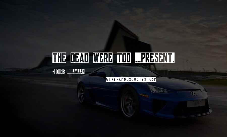 Chris Bohjalian Quotes: The dead were too ...present.