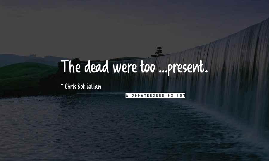 Chris Bohjalian Quotes: The dead were too ...present.
