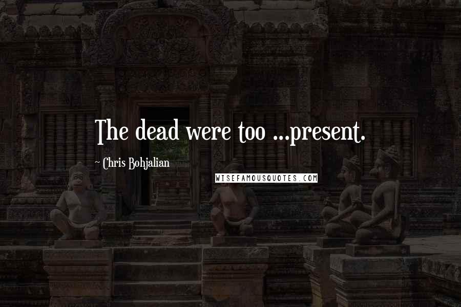 Chris Bohjalian Quotes: The dead were too ...present.