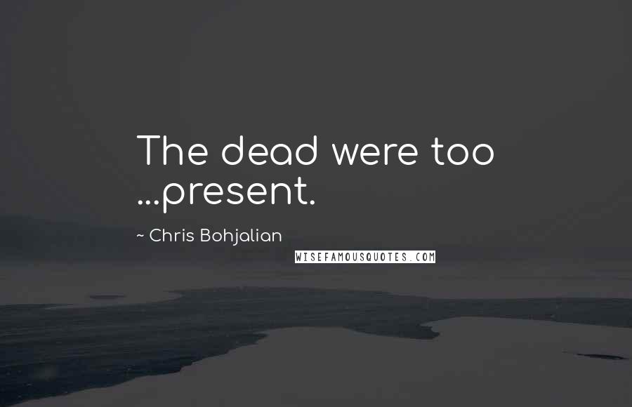 Chris Bohjalian Quotes: The dead were too ...present.