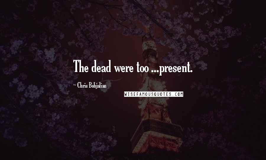 Chris Bohjalian Quotes: The dead were too ...present.