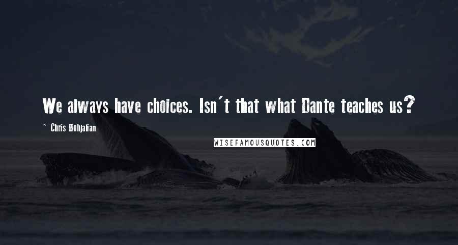 Chris Bohjalian Quotes: We always have choices. Isn't that what Dante teaches us?