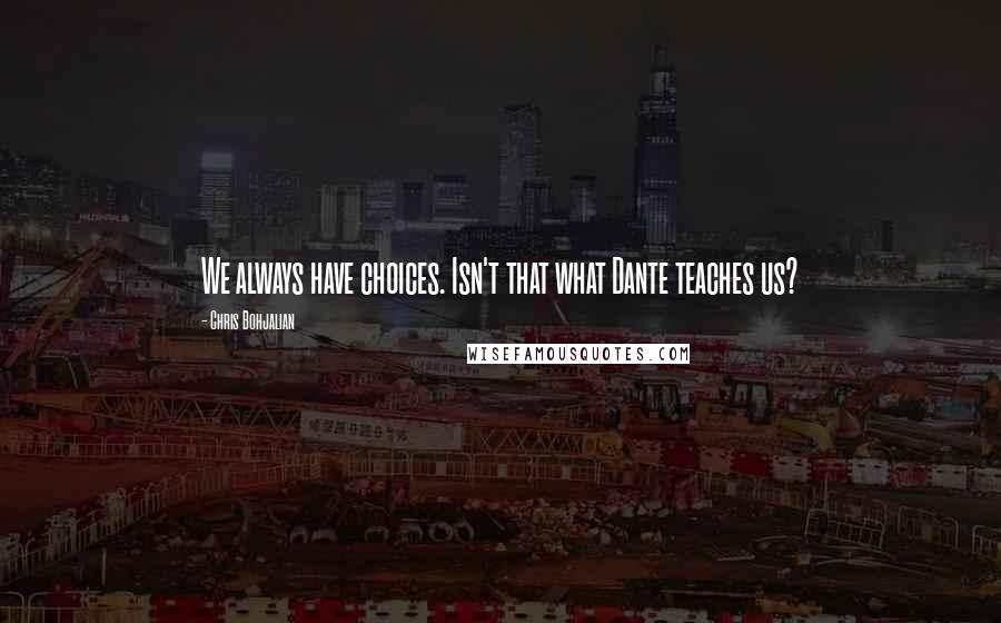 Chris Bohjalian Quotes: We always have choices. Isn't that what Dante teaches us?