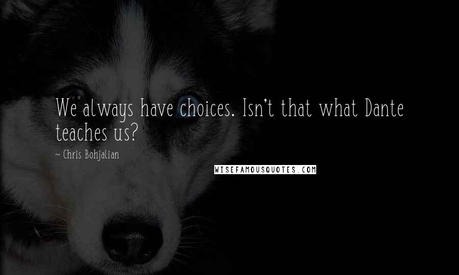 Chris Bohjalian Quotes: We always have choices. Isn't that what Dante teaches us?