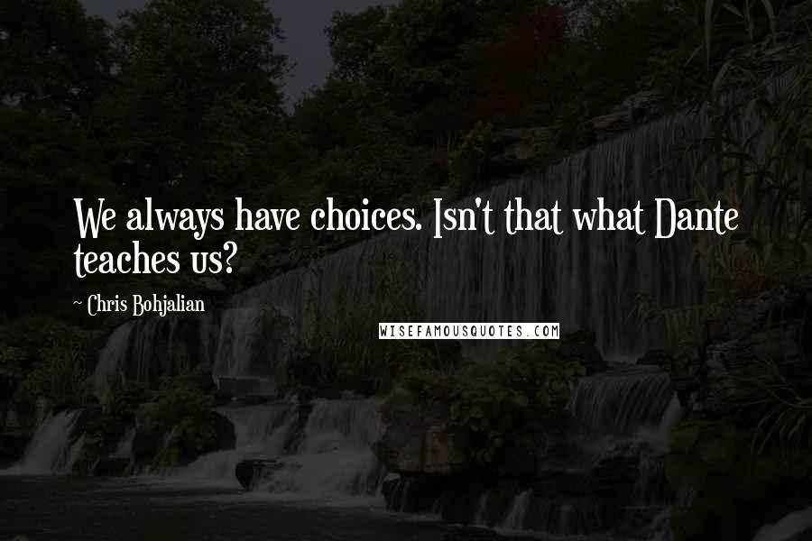 Chris Bohjalian Quotes: We always have choices. Isn't that what Dante teaches us?