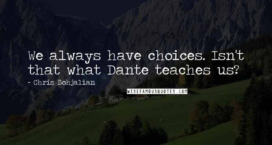 Chris Bohjalian Quotes: We always have choices. Isn't that what Dante teaches us?