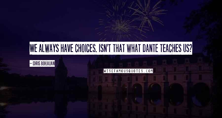 Chris Bohjalian Quotes: We always have choices. Isn't that what Dante teaches us?