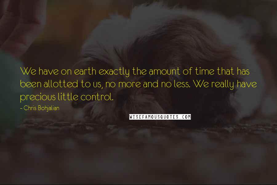 Chris Bohjalian Quotes: We have on earth exactly the amount of time that has been allotted to us, no more and no less. We really have precious little control.