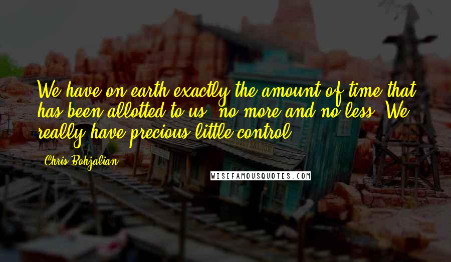 Chris Bohjalian Quotes: We have on earth exactly the amount of time that has been allotted to us, no more and no less. We really have precious little control.