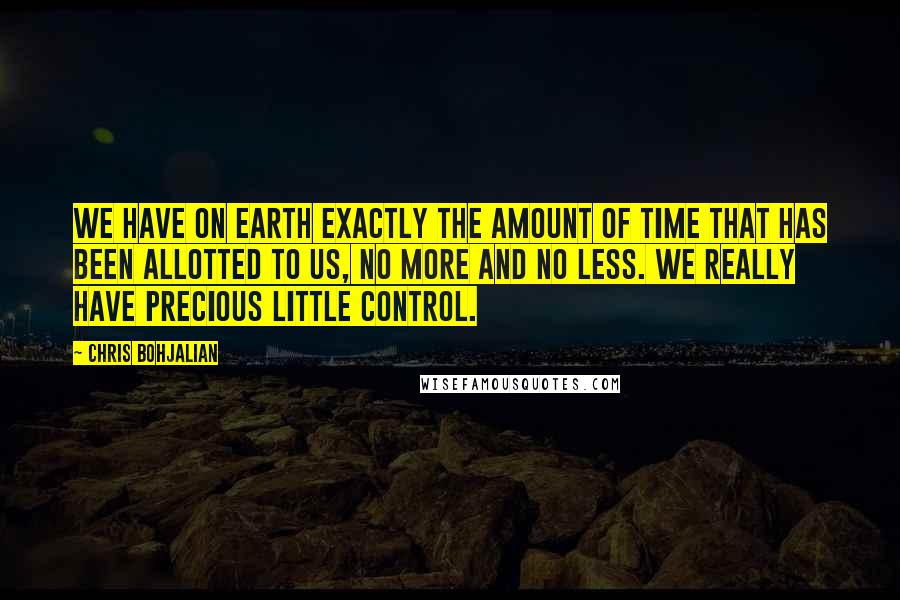 Chris Bohjalian Quotes: We have on earth exactly the amount of time that has been allotted to us, no more and no less. We really have precious little control.