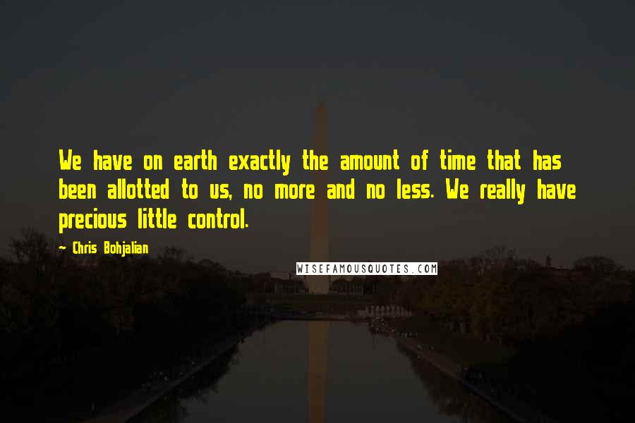 Chris Bohjalian Quotes: We have on earth exactly the amount of time that has been allotted to us, no more and no less. We really have precious little control.
